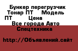 Бункер-перегрузчик Тонар ПТ4 › Модель ­ ПТ4-030 › Цена ­ 2 490 000 - Все города Авто » Спецтехника   